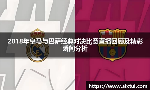 2018年皇马与巴萨经典对决比赛直播回顾及精彩瞬间分析