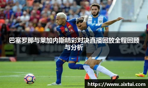 巴塞罗那与莱加内斯精彩对决直播回放全程回顾与分析