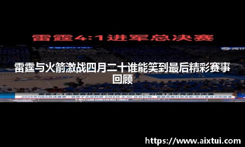 雷霆与火箭激战四月二十谁能笑到最后精彩赛事回顾