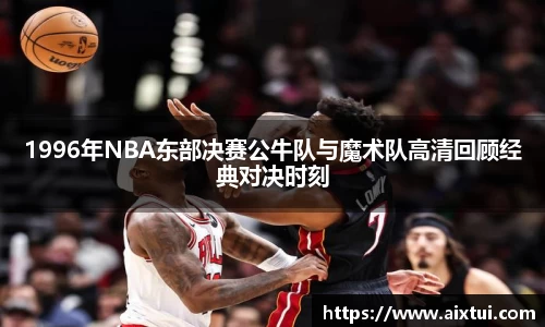 1996年NBA东部决赛公牛队与魔术队高清回顾经典对决时刻