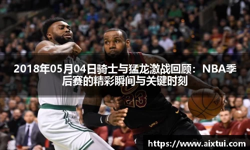 2018年05月04日骑士与猛龙激战回顾：NBA季后赛的精彩瞬间与关键时刻